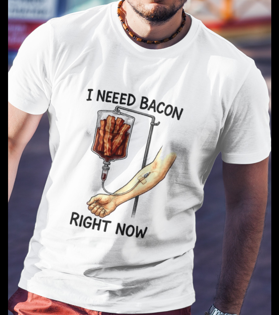I Need Bacon Right Now Bacon IV Drip T-Shirt