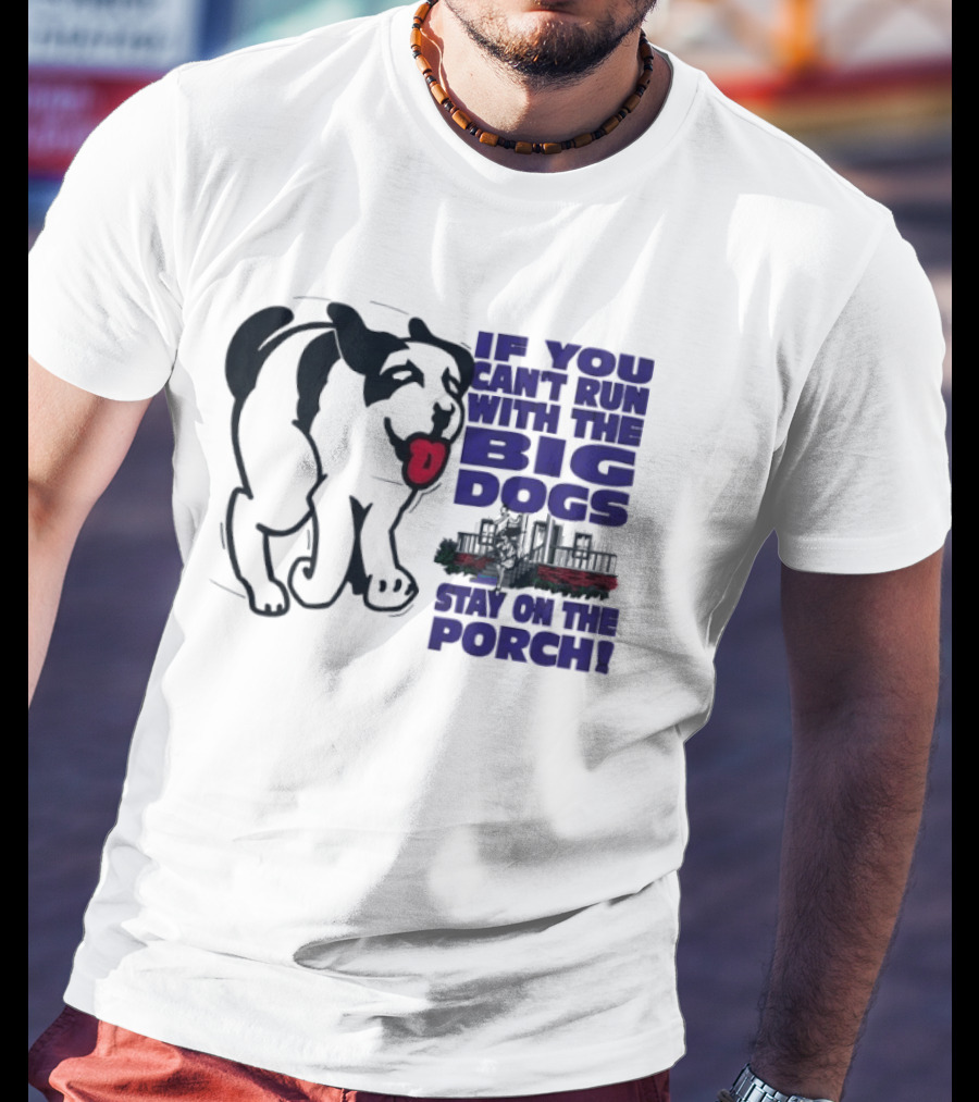 If You Can't Run With The Big Dogs Stay On The Porch Dog T-Shirt