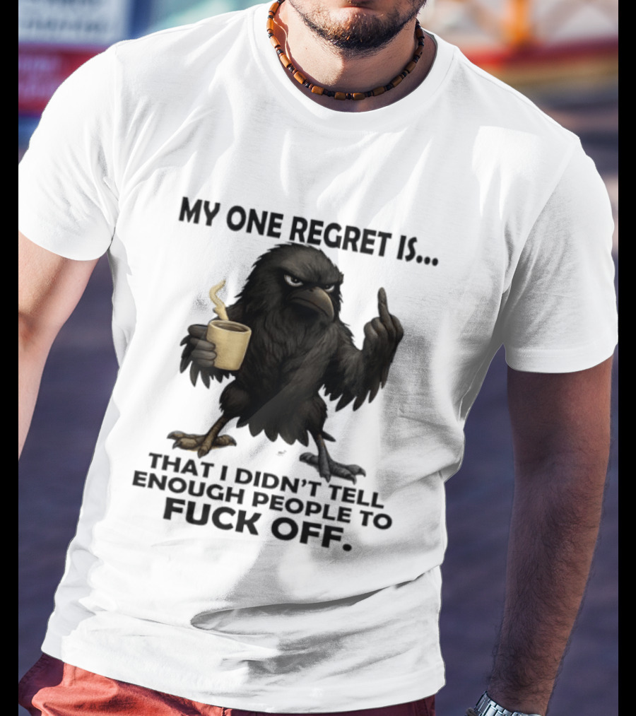 My One Regret Is That I Didn't Tell Enough People To Fuck Off Raven Coffee Middle Finger T-Shirt