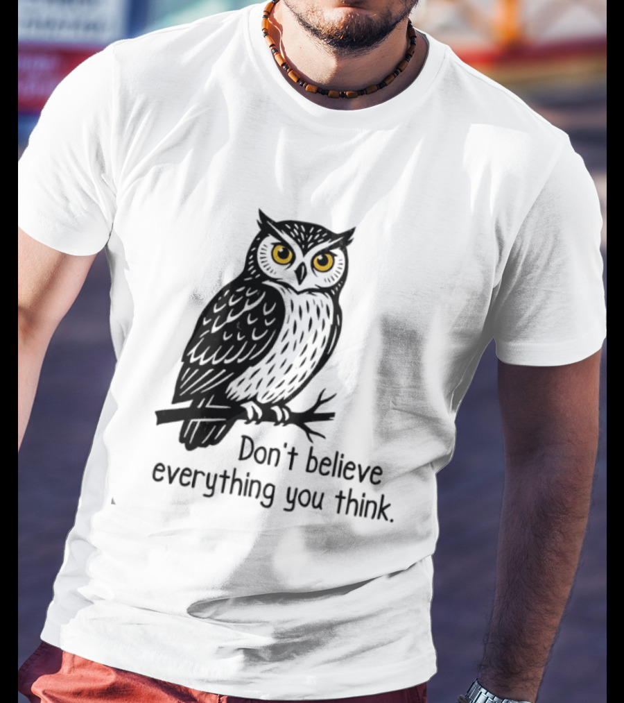 Owl Don't Believe Everything You Think Wisdom Insight T-Shirt