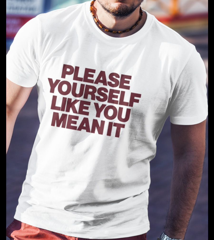 Please Yourself Like You Mean It Message T-Shirt