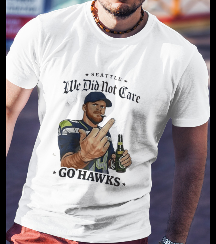 Seattle We Did Not Care Go Hawks Middle Finger Beer Smoking T-Shirt