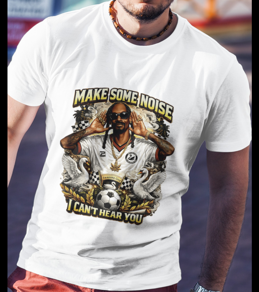 Make Some Noise Snoop Dogg I Can't Hear You Swansea City Football Soccer T-Shirt