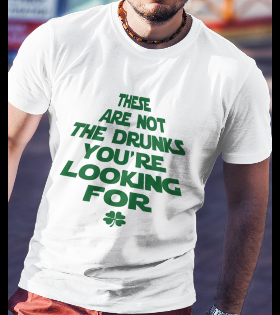 These Are Not The Drunks You're Looking For St Patrick's Day Shamrock T-Shirt