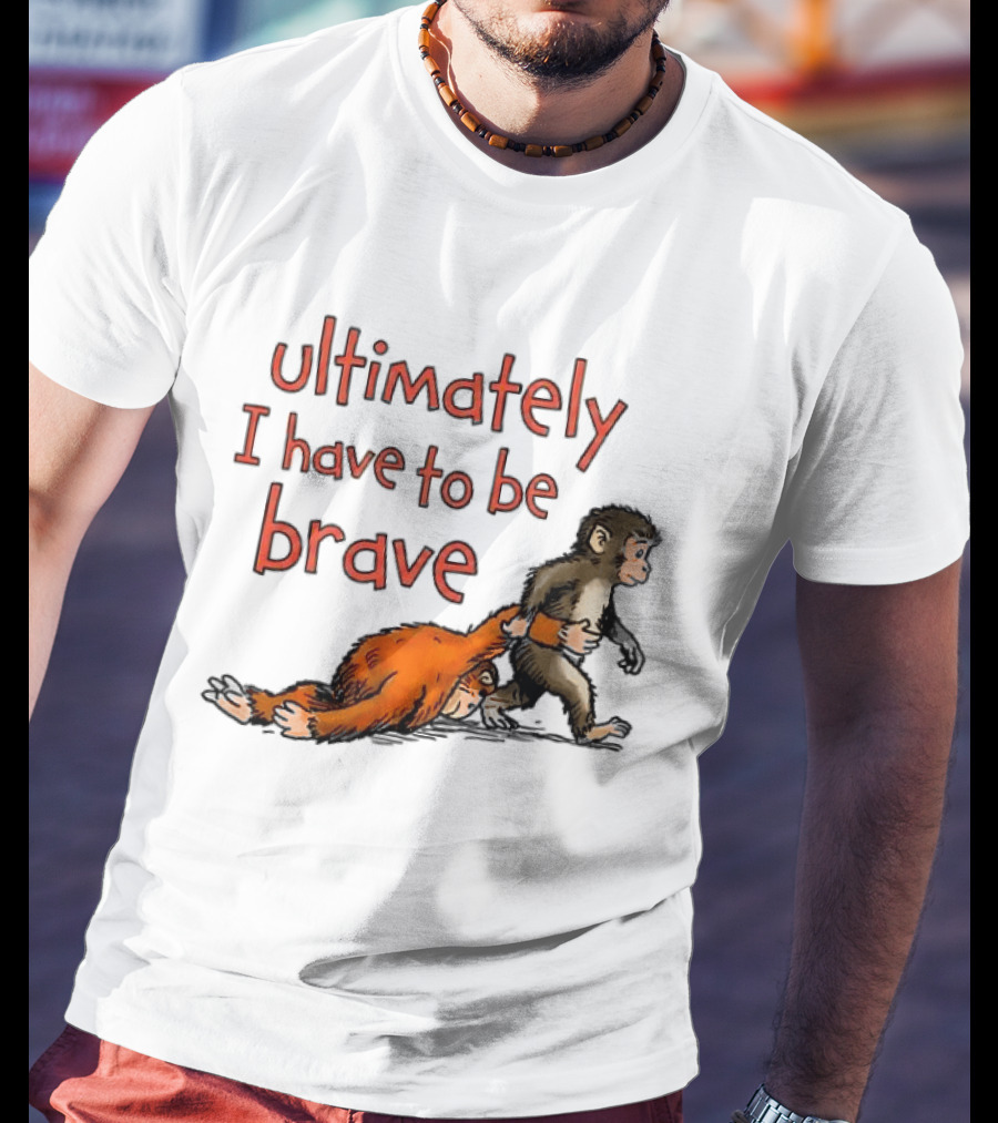 Ultimately I Have To Be Brave Monkey And Orangutan T-Shirt