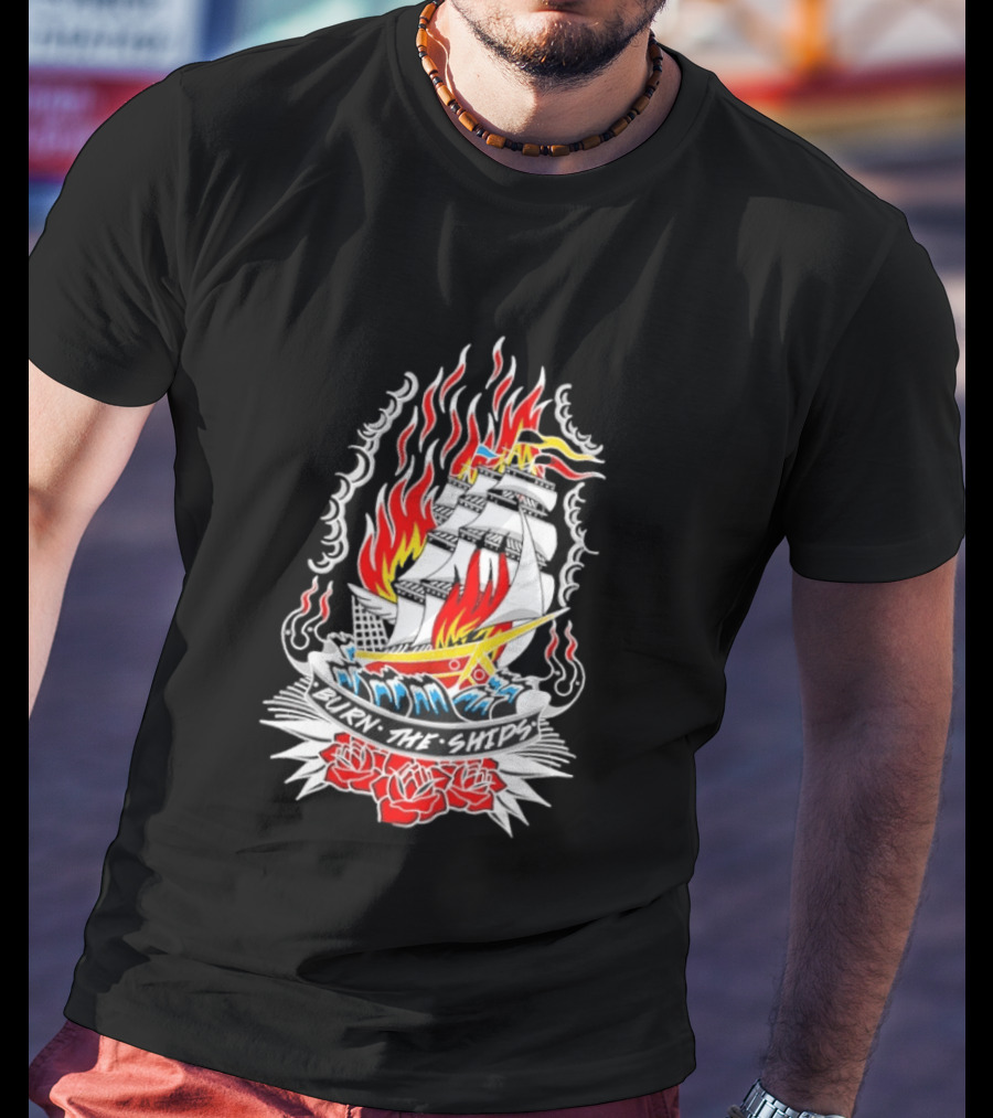 Burn The Ships Flaming Tattoo With Sailing Ship And Roses T-Shirt