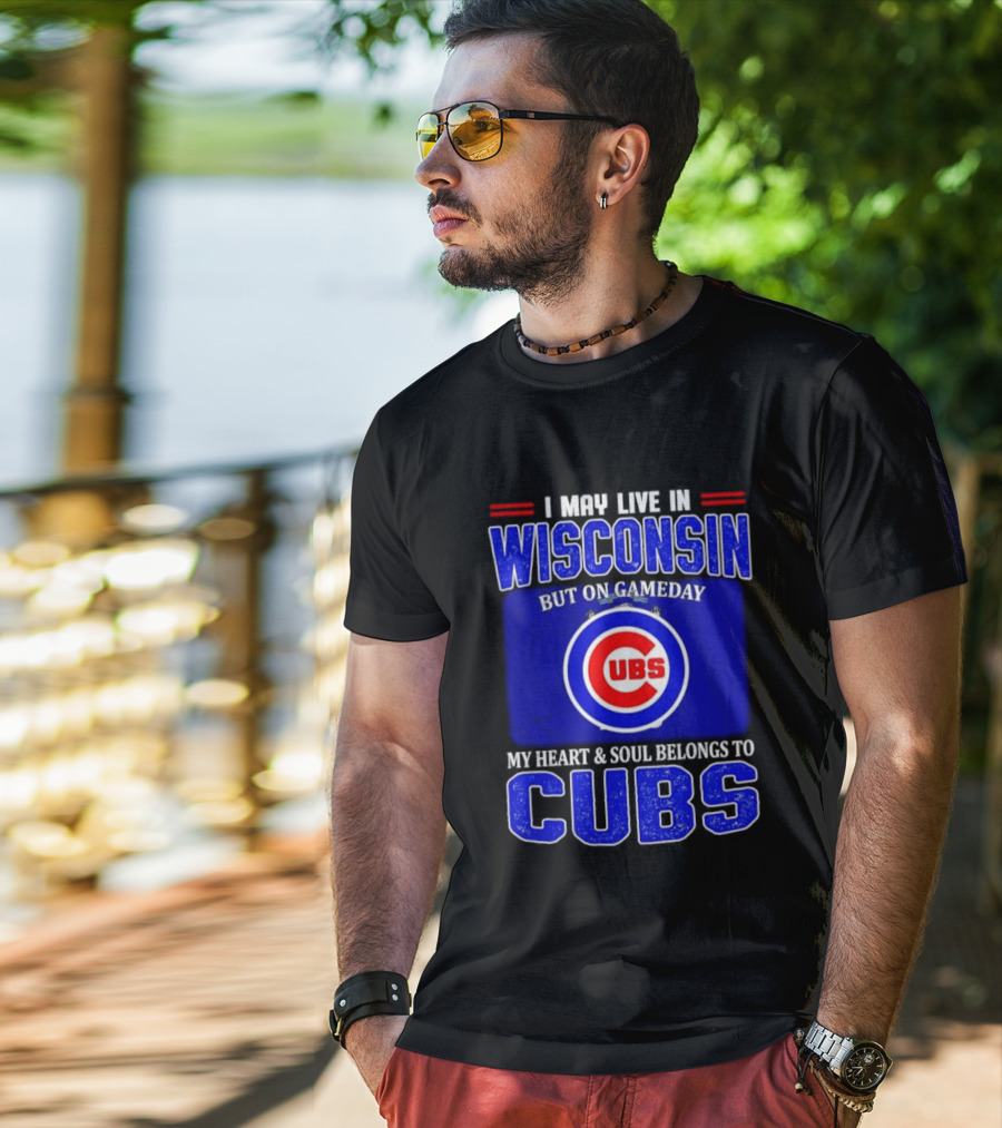 I May Live In Wisconsin But On Gameday My Heart And Soul Belongs To Cubs T-Shirt