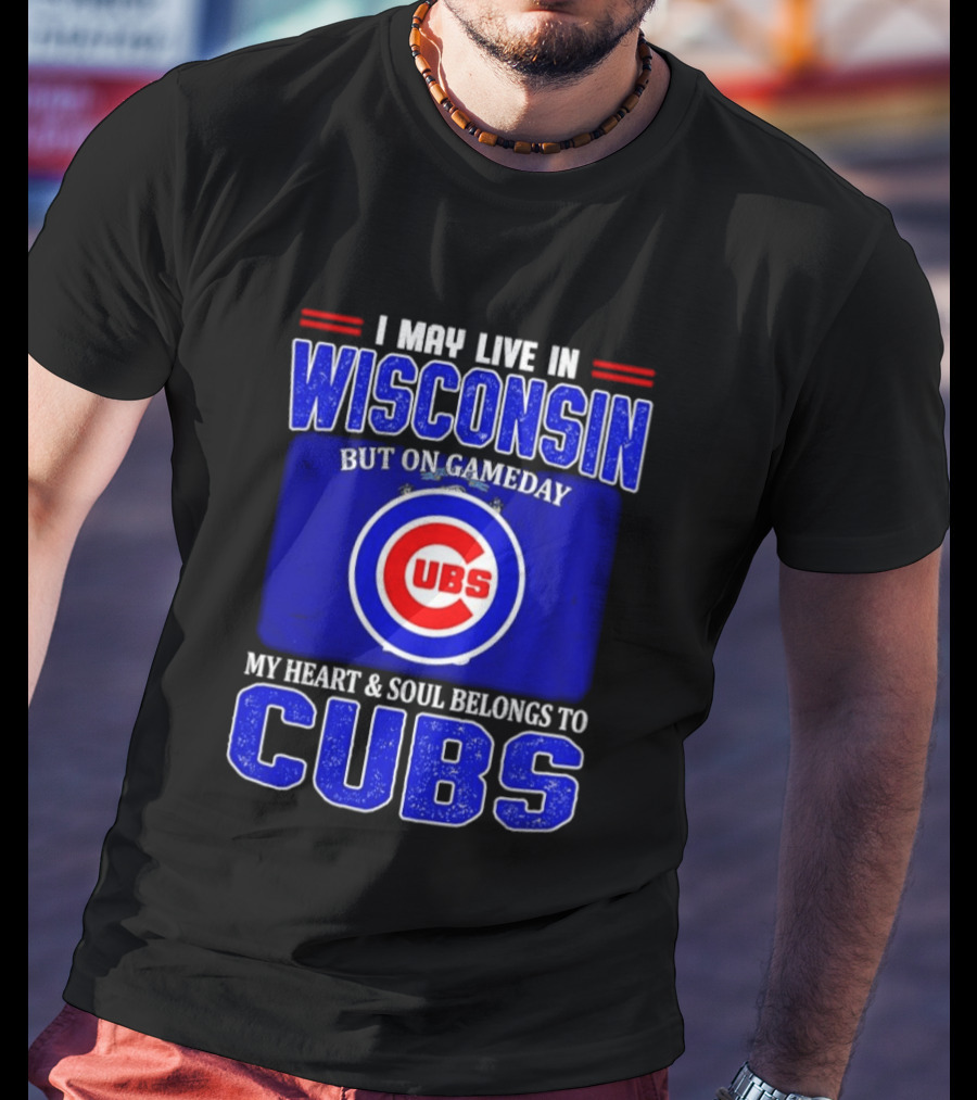 I May Live In Wisconsin But On Gameday My Heart And Soul Belongs To Cubs T-Shirt