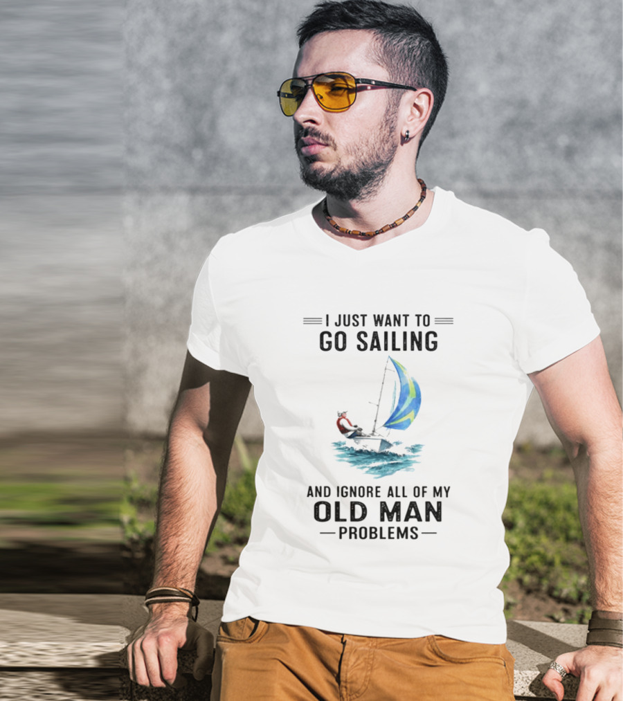 I Just Want To Go Sailing And Ignore All Of My Old Man Problems With Sailboat And Ocean T-Shirt