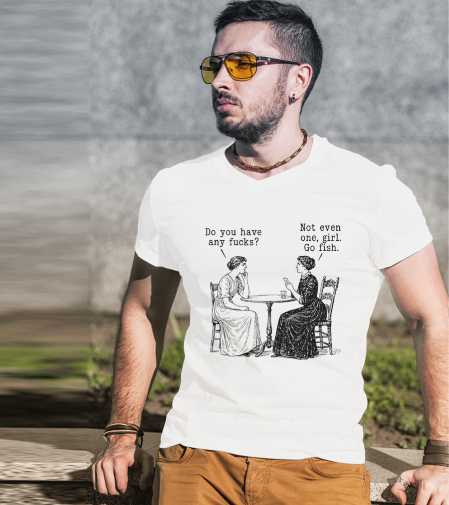 Do You Have Any Fucks Not Even One Girl Go Fish T-Shirt