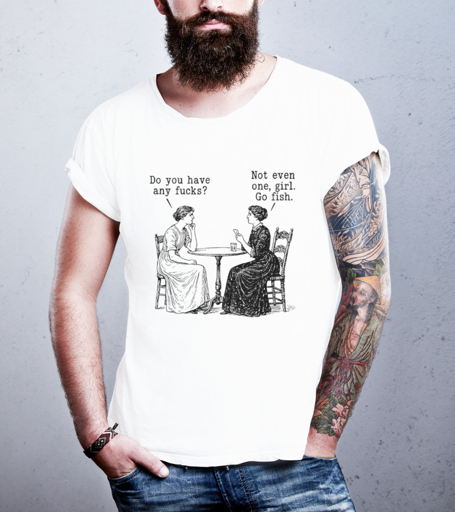 Do You Have Any Fucks Not Even One Girl Go Fish T-Shirt