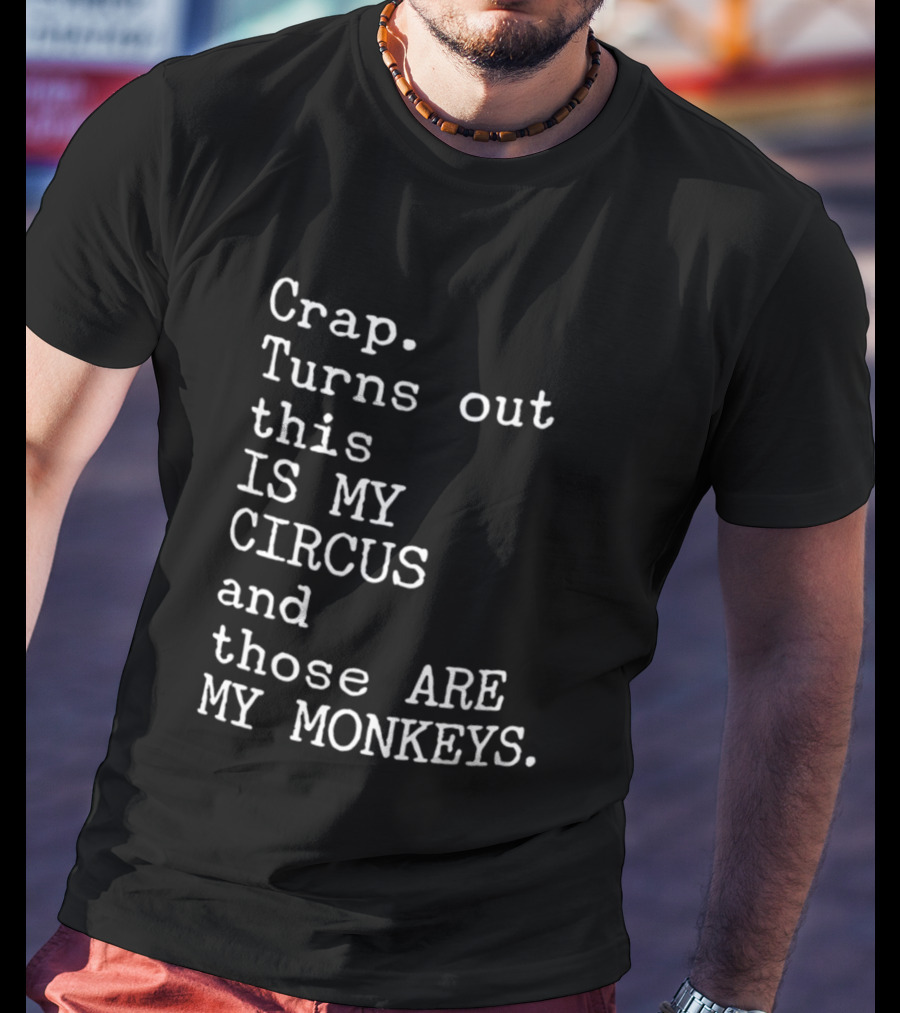 Crap Turns Out This Is My Circus And Those Are My Monkeys T-Shirt