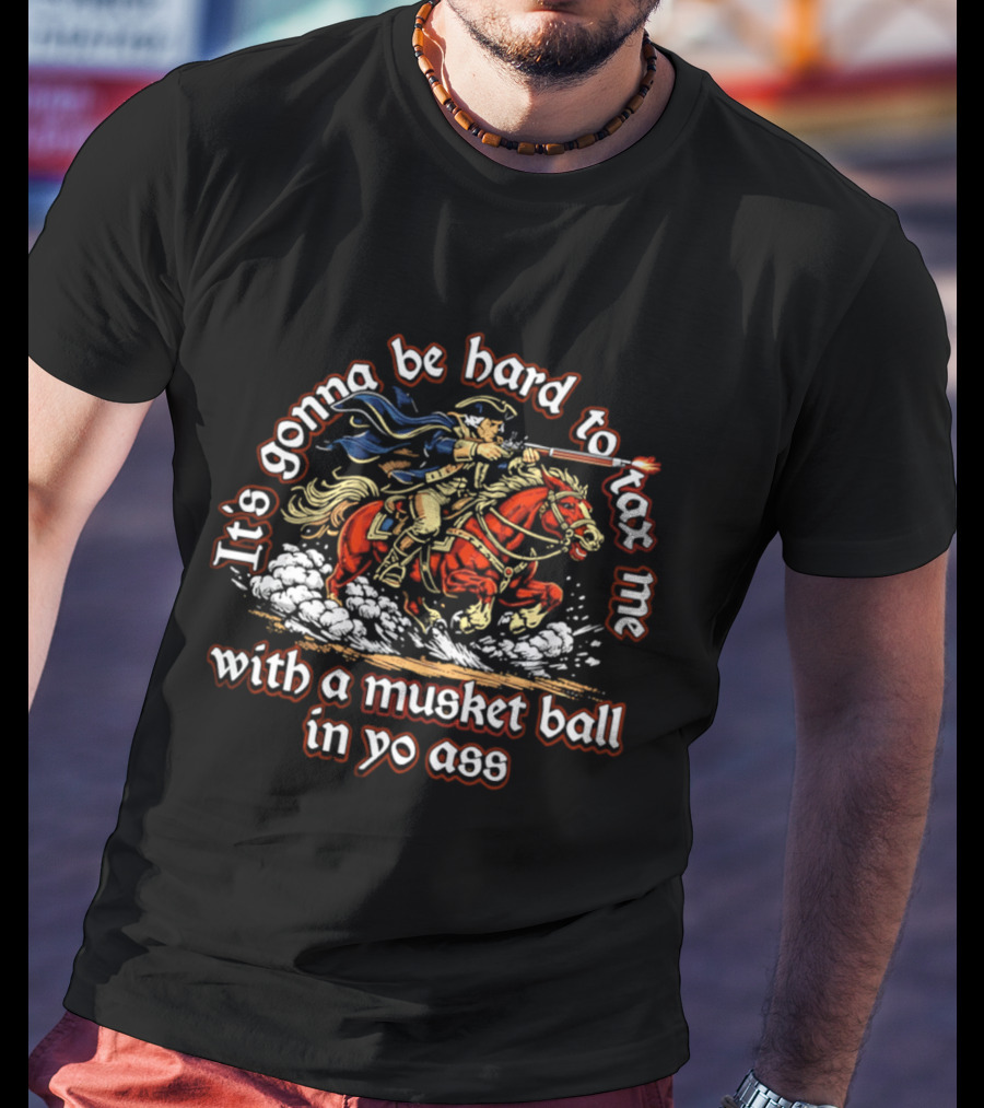 It's Gonna Be Hard To Tax Me With A Musket Ball In Yo Ass Horseman T-Shirt
