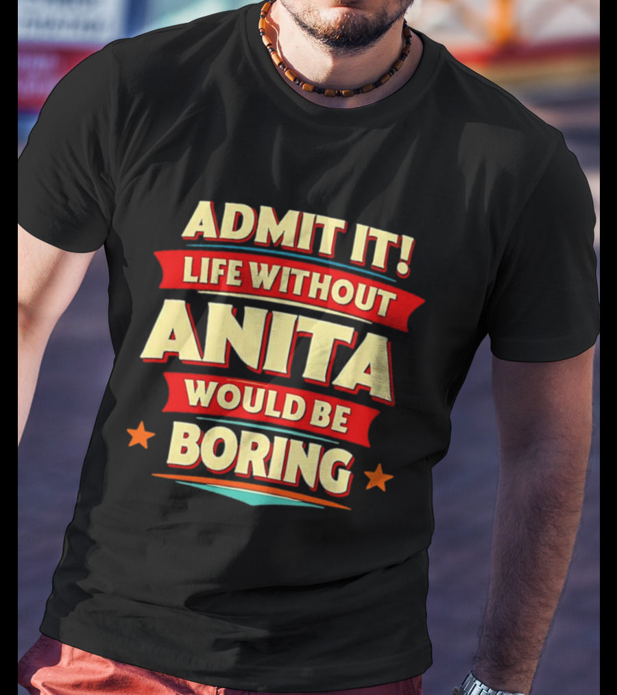 Admit It Life Without Anita Would Be Boring T-Shirt
