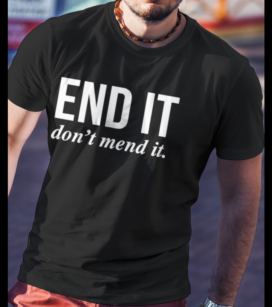 End It Don't Mend It T-Shirt