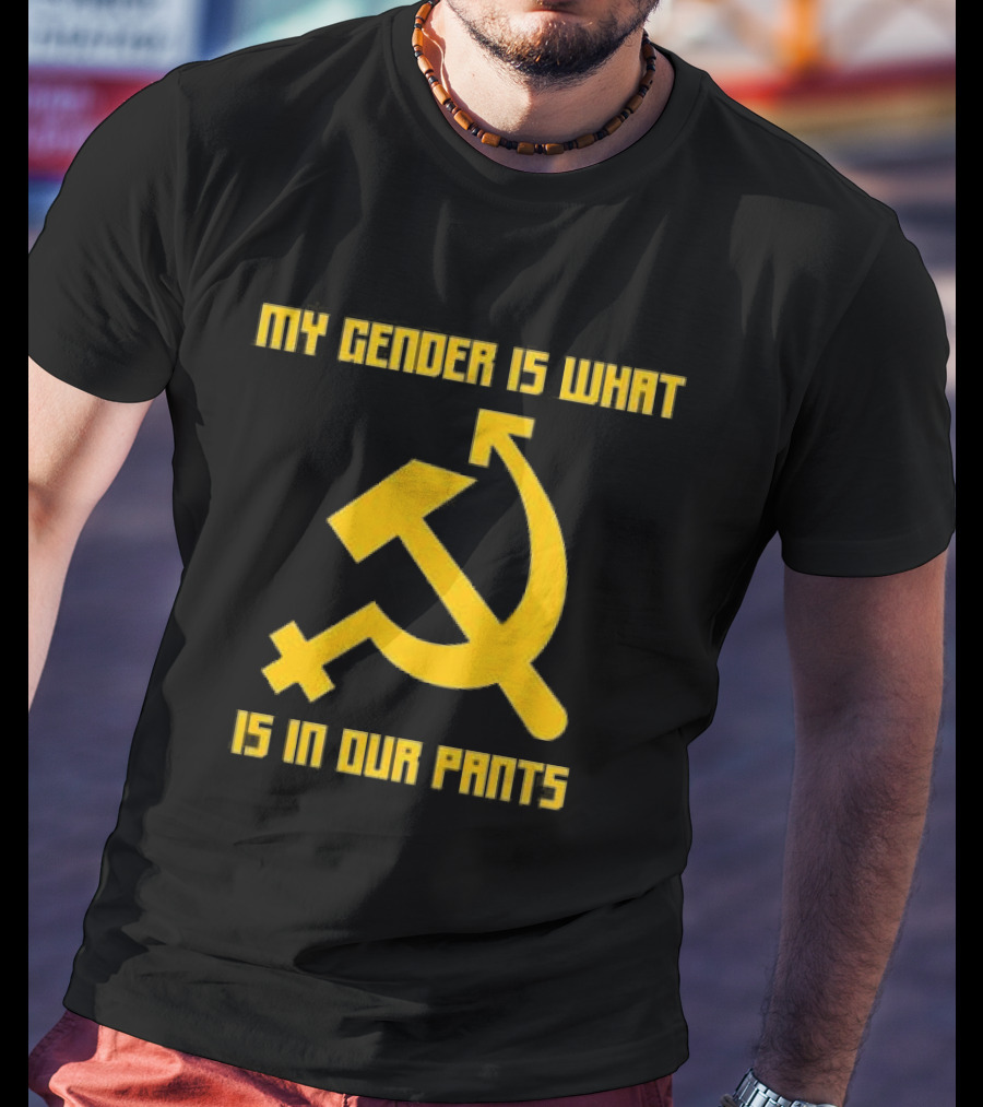 My Gender Is What Is In Our Pants Hammer Sickle T-Shirt