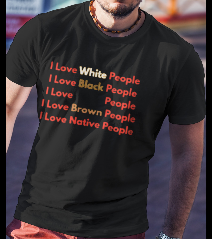 I Love White Black Brown Native People Inclusive Message T-Shirt