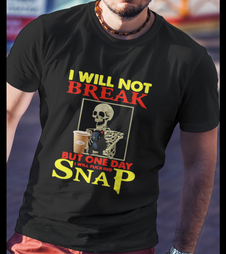I Will Not Break But One Day I Will Fucking Snap Skull With Coffee Cup Skeleton T-Shirt