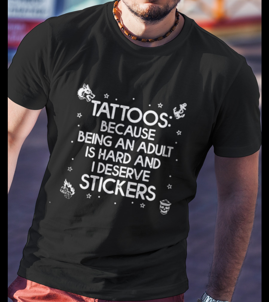 Tattoos Because Being An Adult Is Hard And I Deserve Stickers Fun T-Shirt