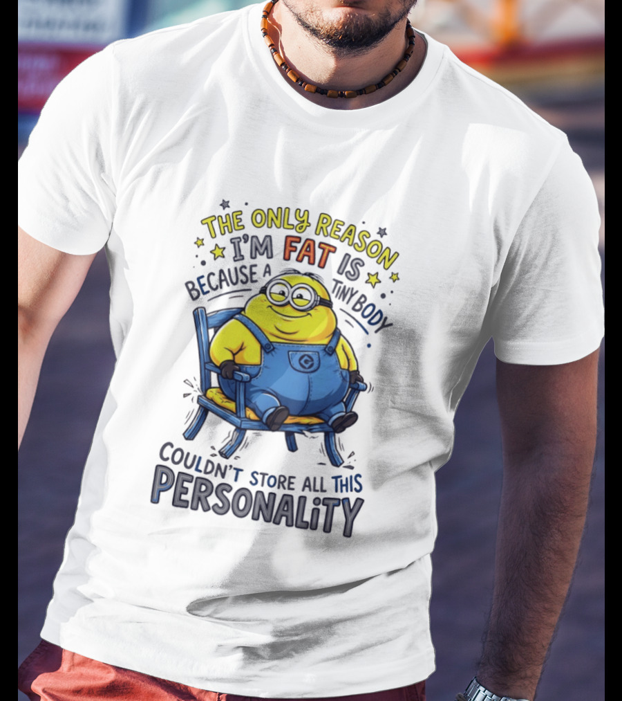 Minion The Only Reason I'm Fat Tiny Body Couldn't Store All This Personality T-Shirt