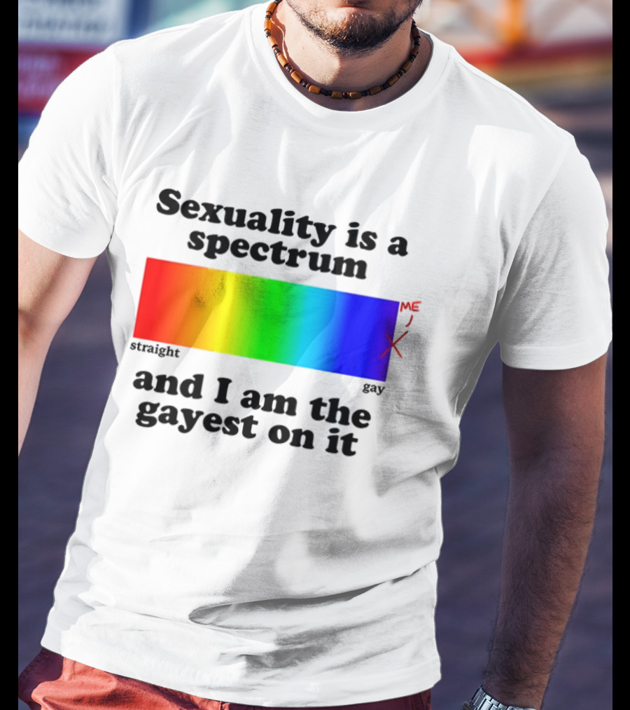 Sexuality Is A Spectrum And I Am The Gayest On It Rainbow LGBTQ+ Pride T-Shirt