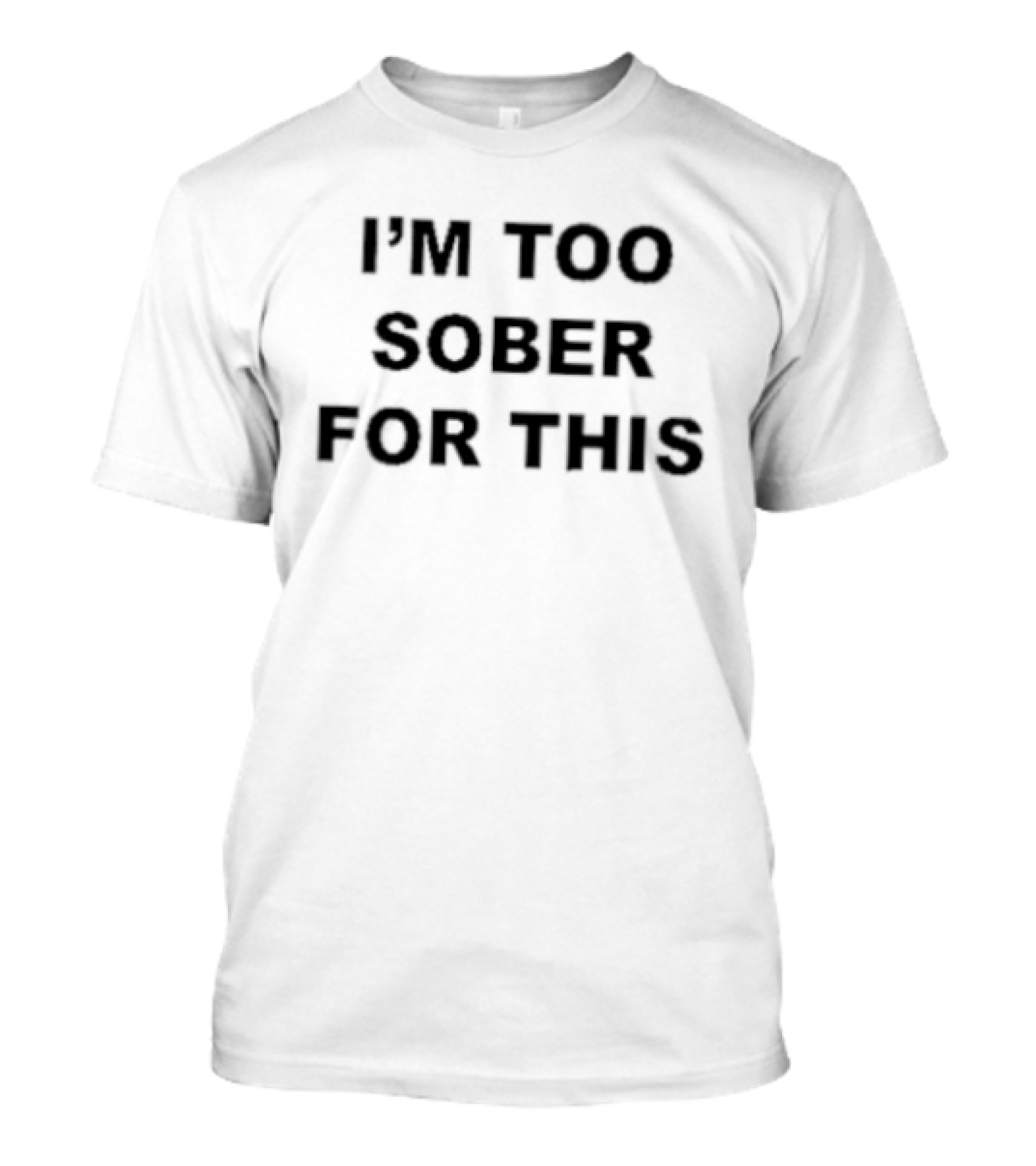 I'm Too Sober For This T-Shirt