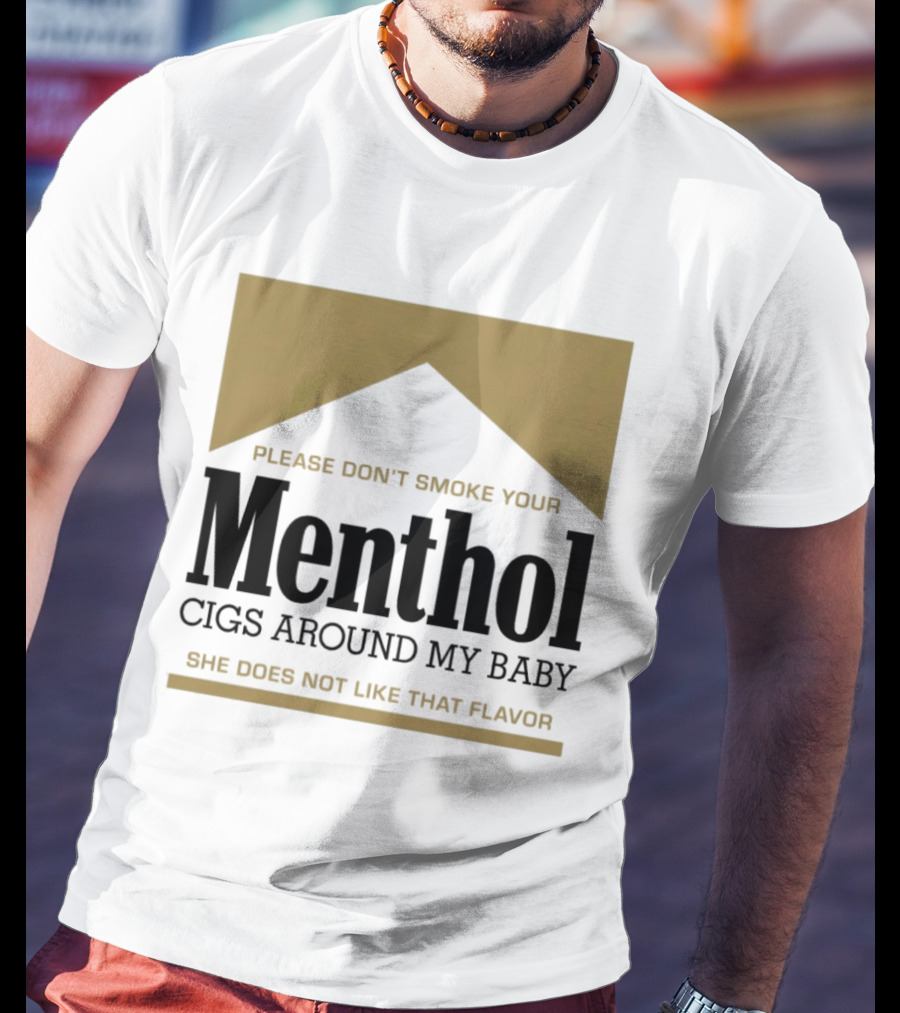 Please Don't Smoke Your Menthol Cigs Around My Baby She Does Not Like That Flavor T-Shirt