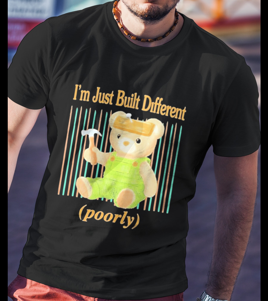 I'm Just Built Different Poorly Bear In Overalls With Hammer T-Shirt