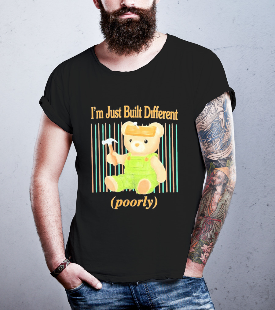 I'm Just Built Different Poorly Bear In Overalls With Hammer T-Shirt