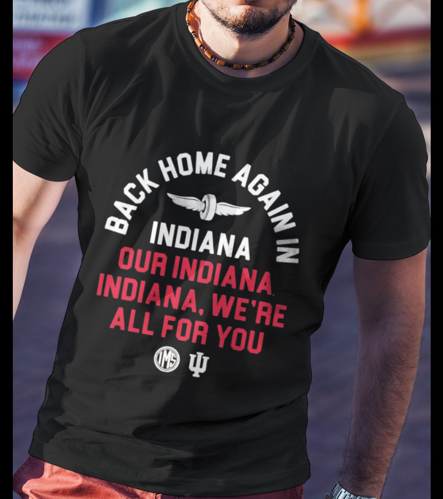 Back Home Again Indiana Our Indiana We're All For You Indianapolis Motor Speedway T-Shirt