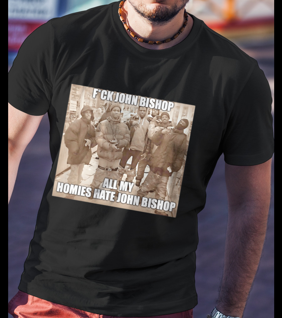 F*ck John Bishop All My Homies Hate John Bishop T-Shirt