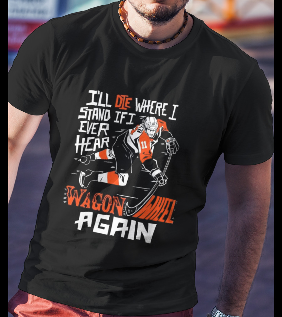 Philadelphia Flyers I'll Die Where I Stand If I Ever Hear Wagon Wheel Again Hockey Player T-Shirt