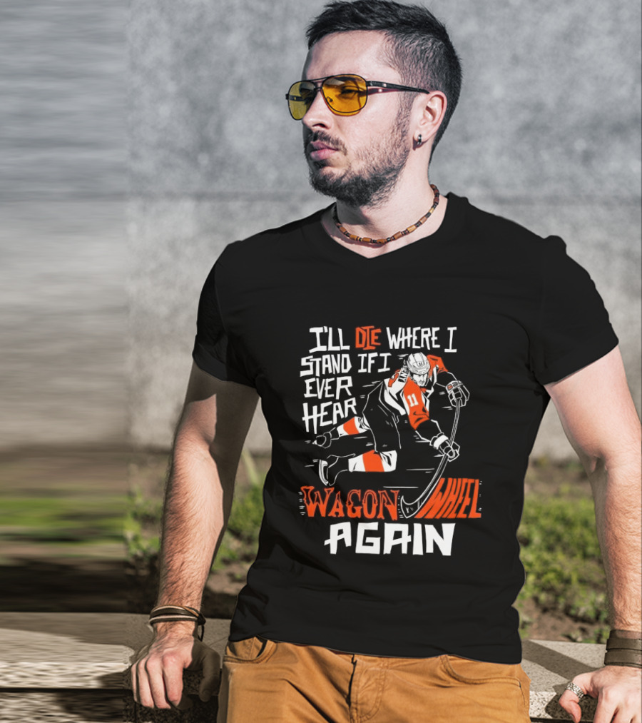 Philadelphia Flyers I'll Die Where I Stand If I Ever Hear Wagon Wheel Again Hockey Player T-Shirt