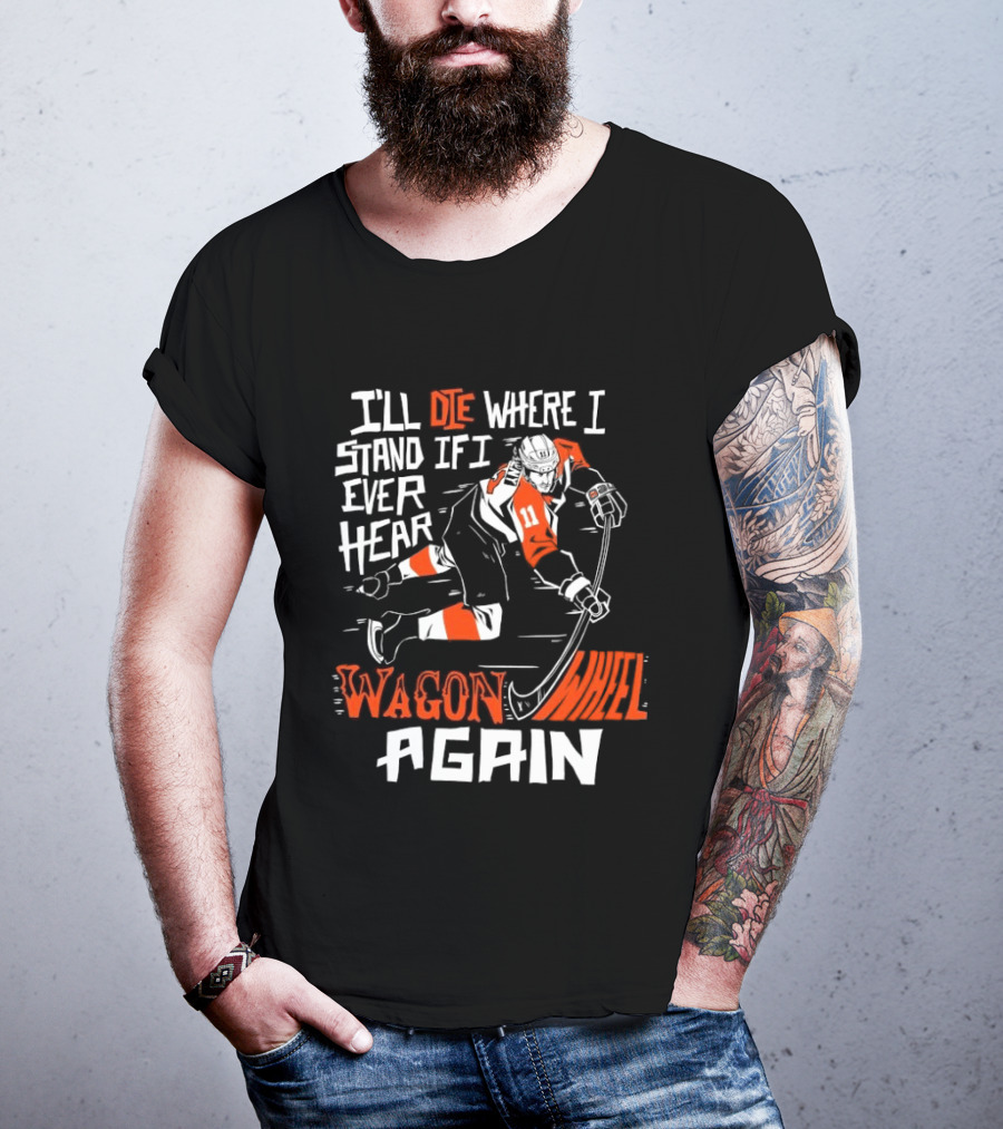 Philadelphia Flyers I'll Die Where I Stand If I Ever Hear Wagon Wheel Again Hockey Player T-Shirt
