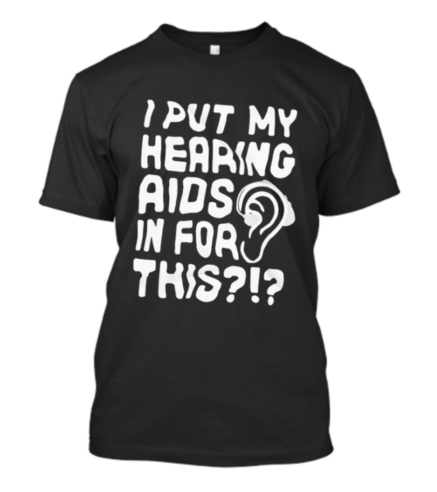 I Put My Hearing Aids In For This Ear T-Shirt