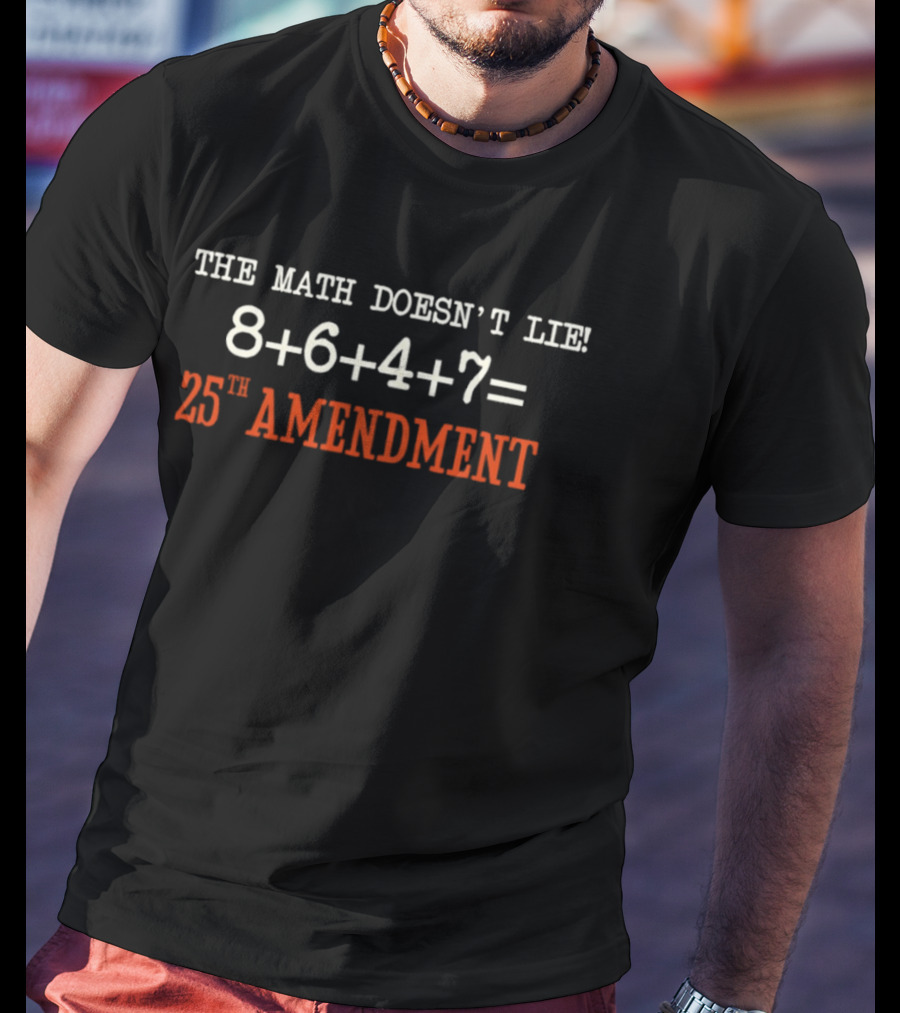 The Math Doesn't Lie 8 6 4 7 Equals 25th Amendment T-Shirt