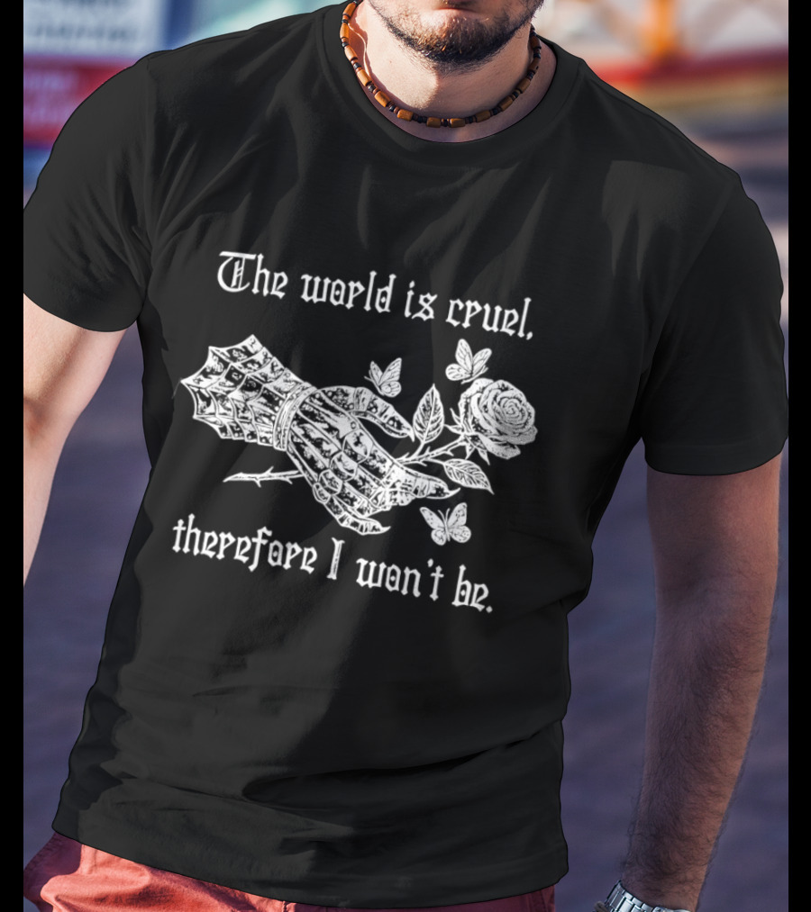 The World Is Cruel Therefore I Won't Be Iron Hand Holding Rose And Butterflies T-Shirt