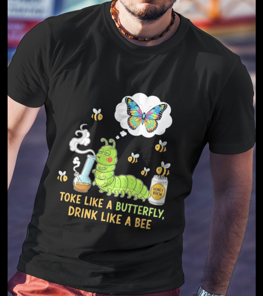 Toke Like A Butterfly Drink Like A Bee Funny Caterpillar With Honey Brew And Colorful Butterfly T-Shirt