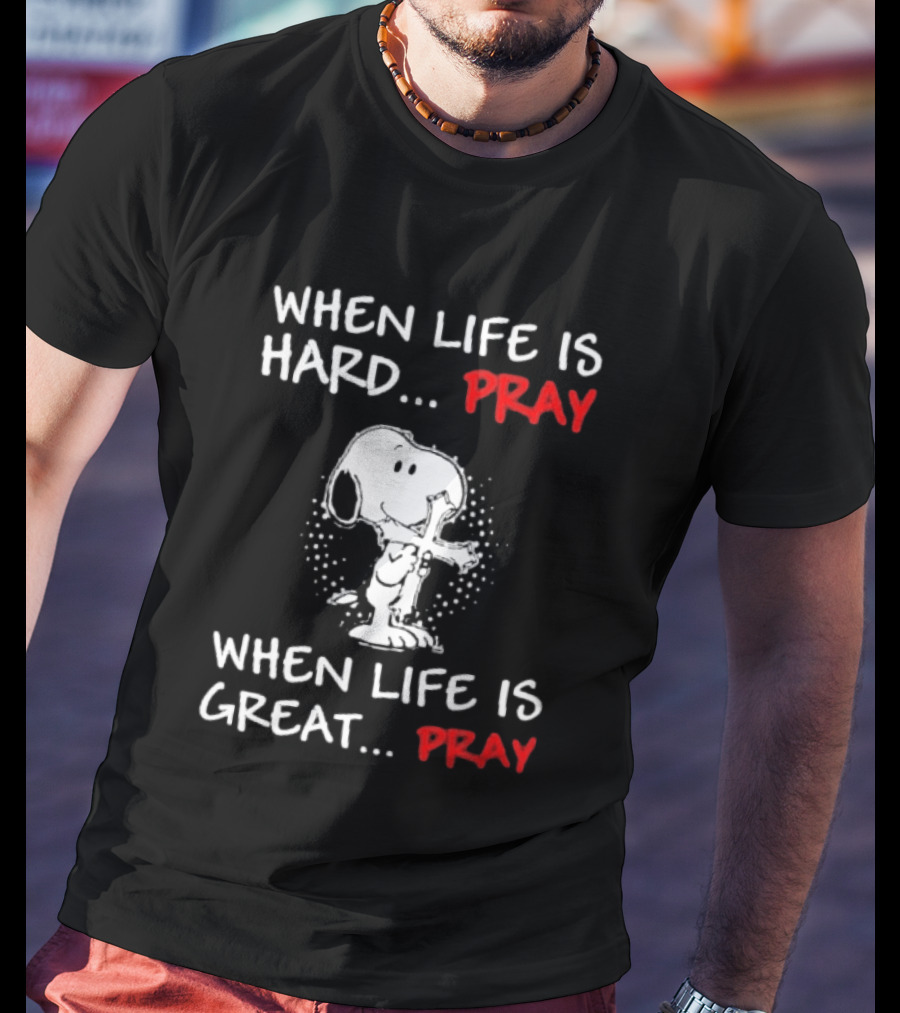 When Life Is Hard Pray Snoopy When Life Is Great Pray T-Shirt