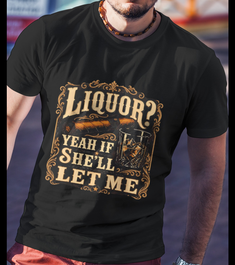 Liquor Yeah If She'll Let Me Cigar Whiskey Glass T-Shirt