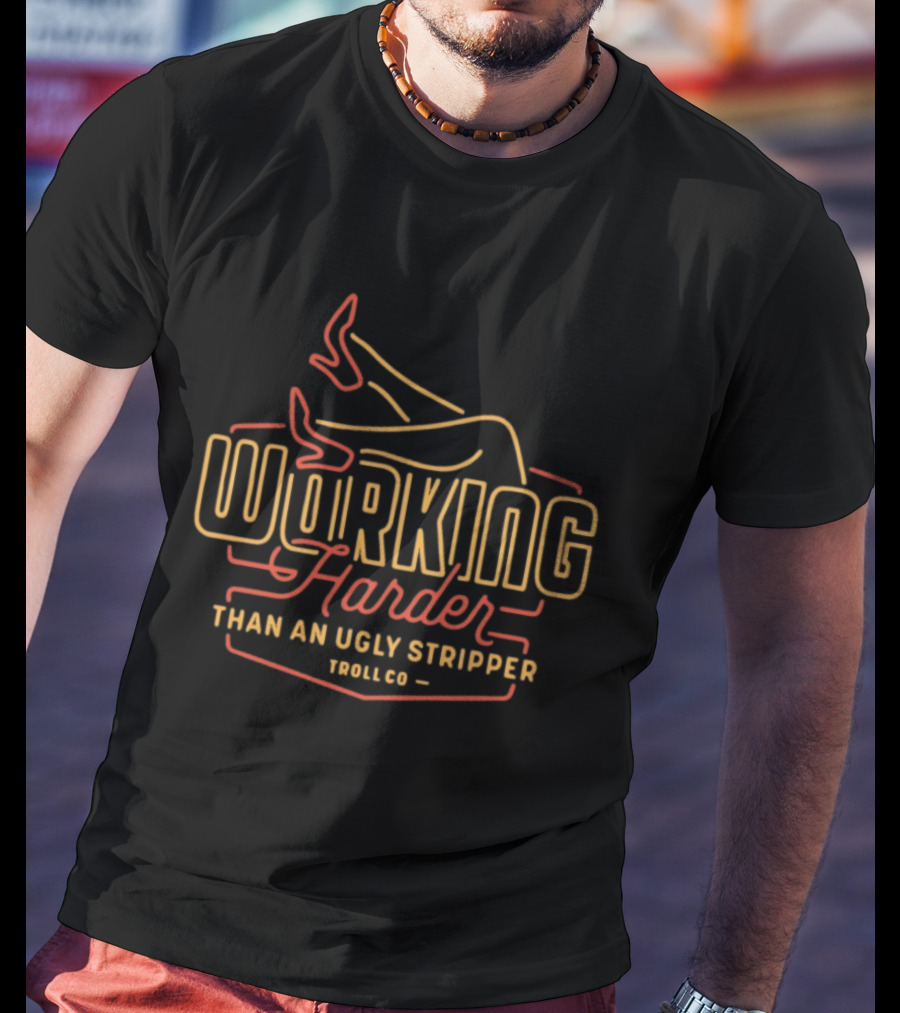 Working Harder Than An Ugly Stripper Troll Co Red Yellow Neon T-Shirt