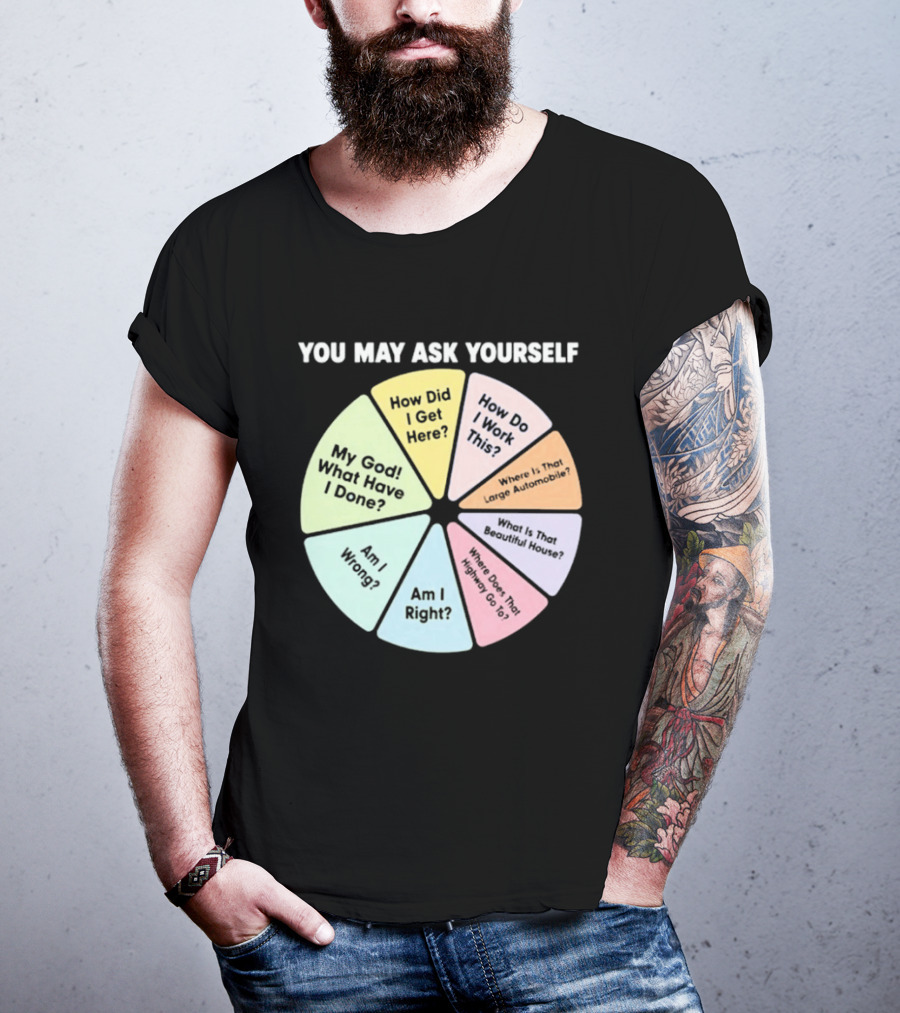 You May Ask Yourself How Did I Get Here My God What Have I Done T-Shirt