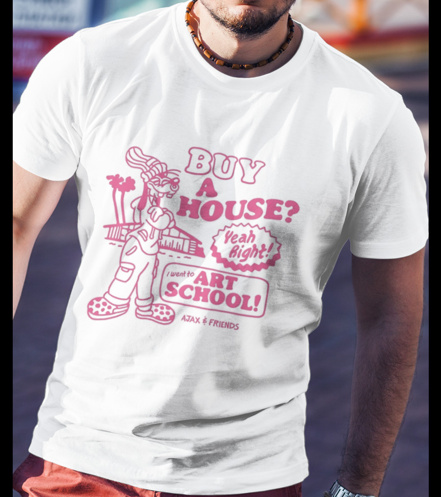 Goofy Buy A House Yeah Right I Went To Art School Ajax And Friends T-Shirt