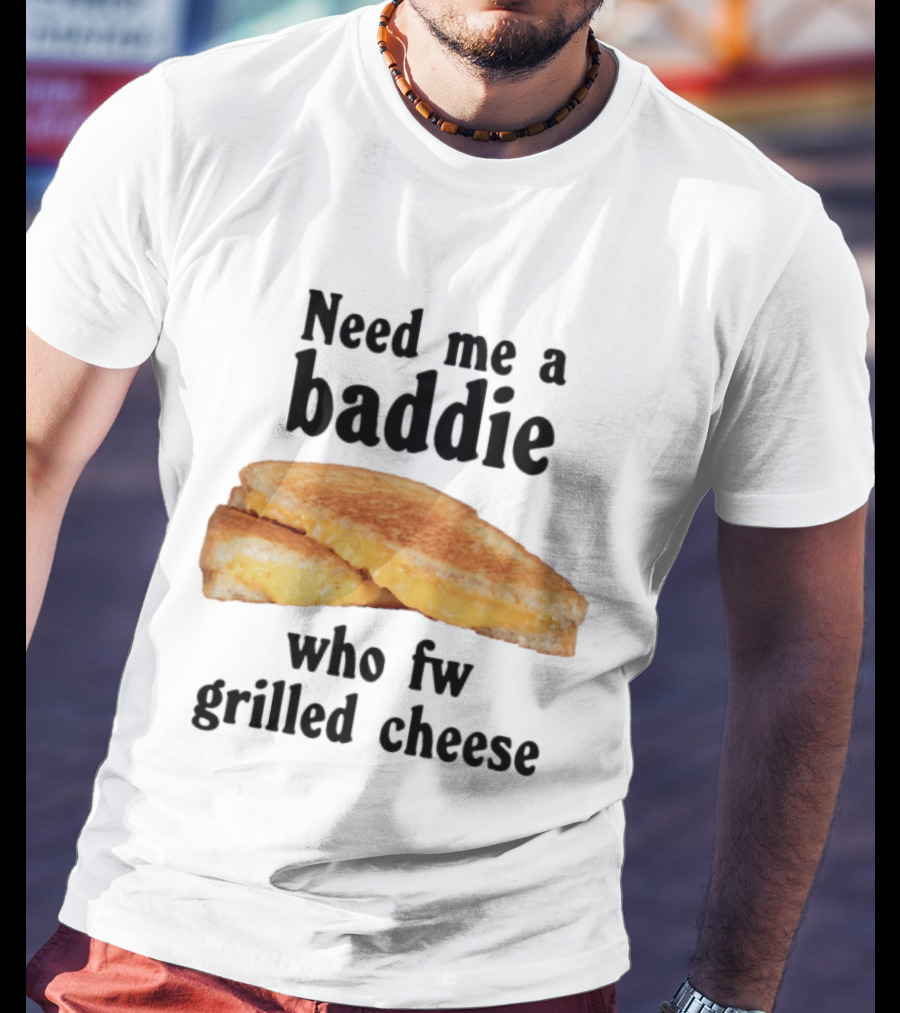 Need Me A Baddie Who Fw Grilled Cheese Sandwich Funny Meme T-Shirt