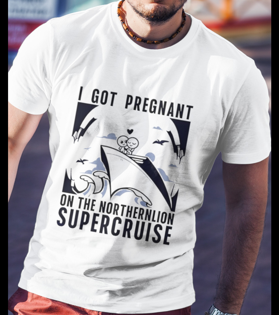 I Got Pregnant On The Northernlion Supercruise Romantic Humor Cruise T-Shirt