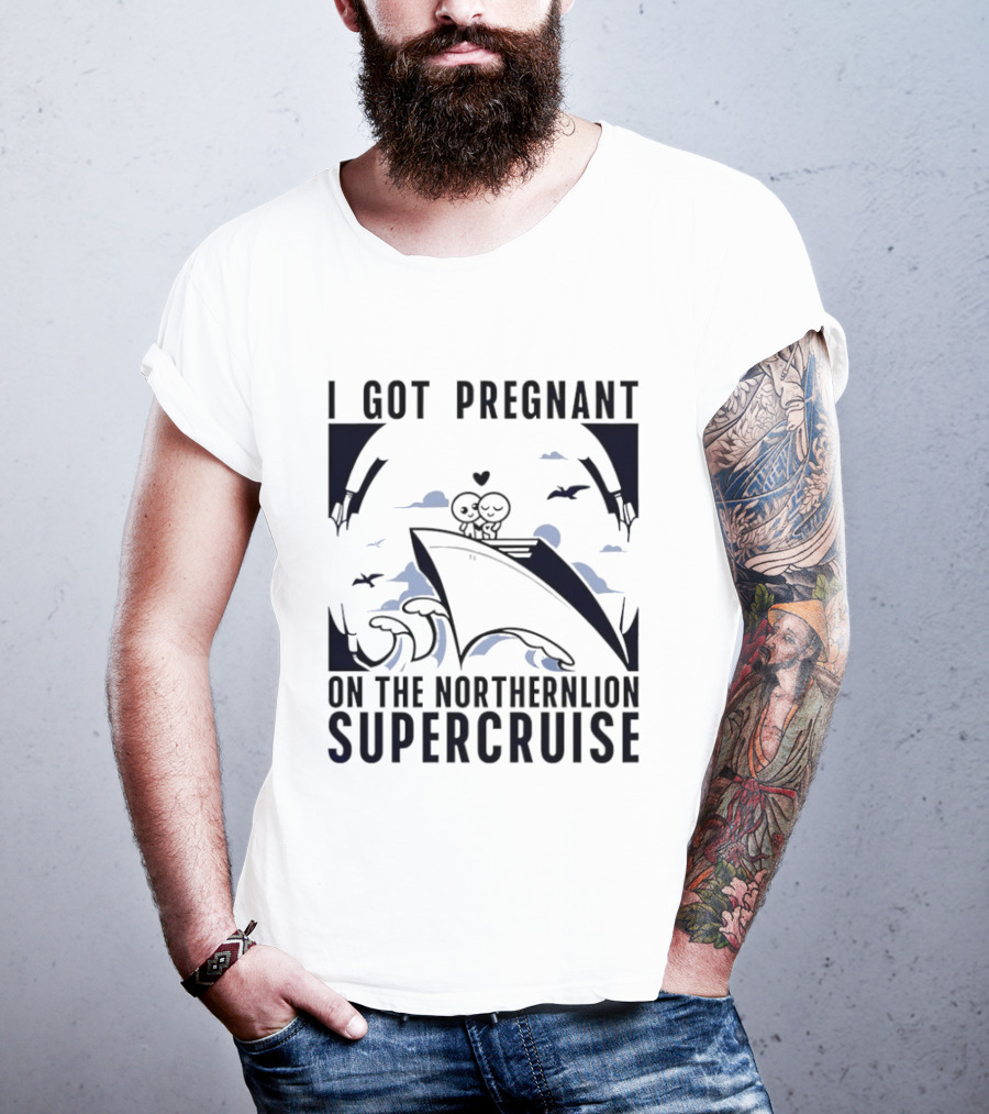 I Got Pregnant On The Northernlion Supercruise Romantic Humor Cruise T-Shirt