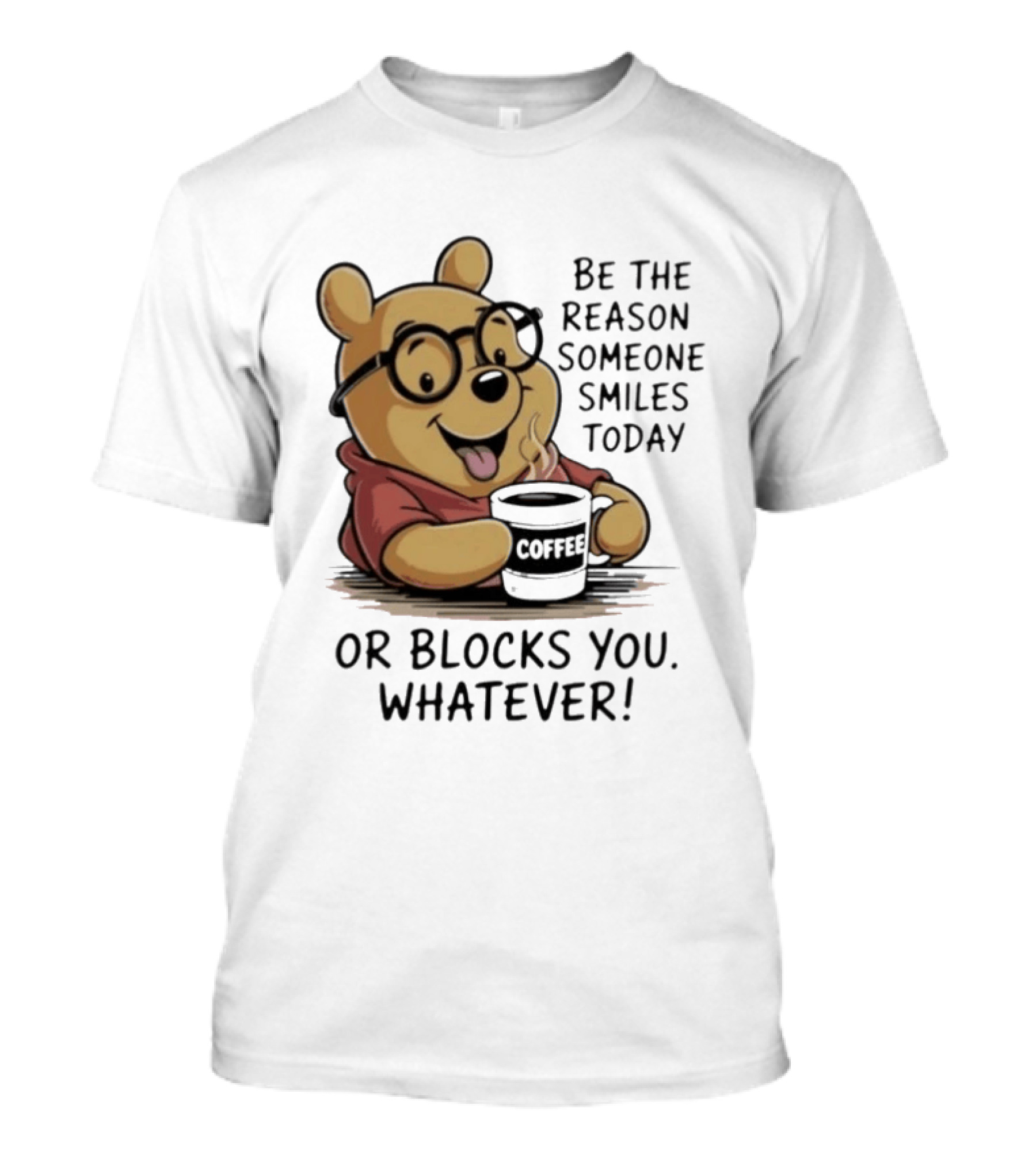 Pooh Coffee Be The Reason Someone Smiles Today Or Blocks You Whatever T-Shirt