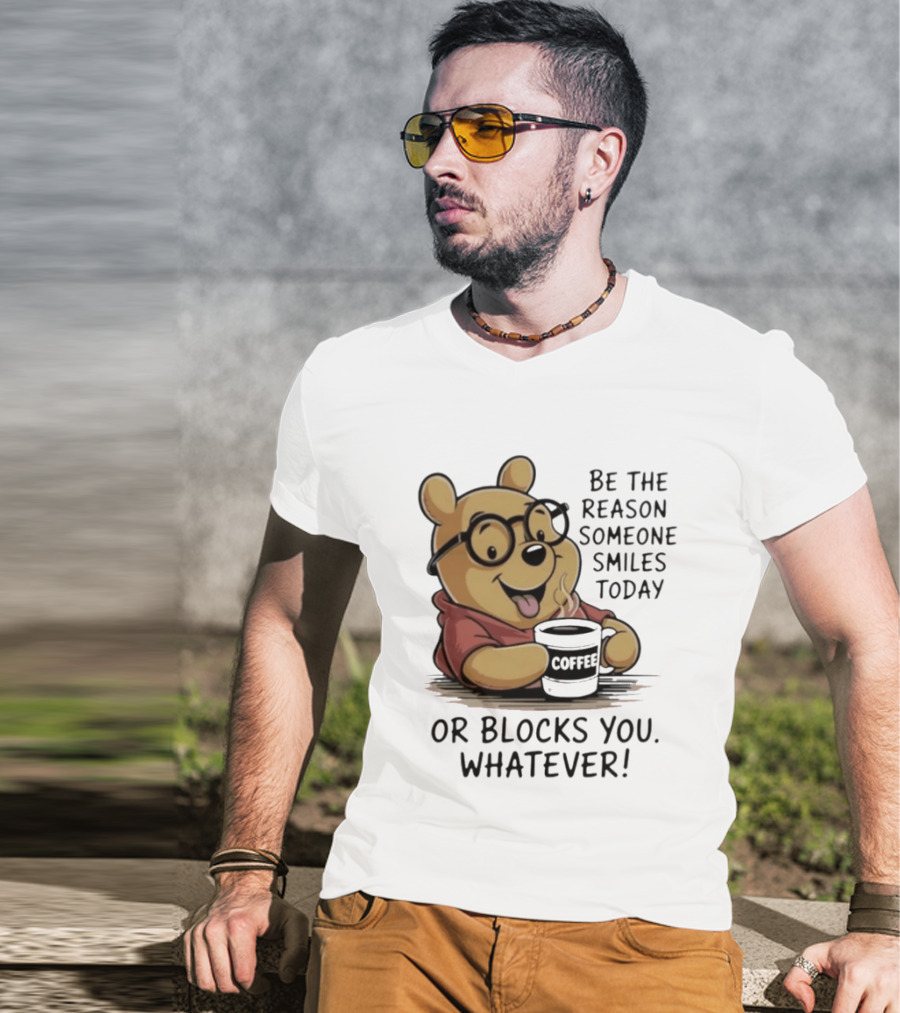 Pooh Coffee Be The Reason Someone Smiles Today Or Blocks You Whatever T-Shirt