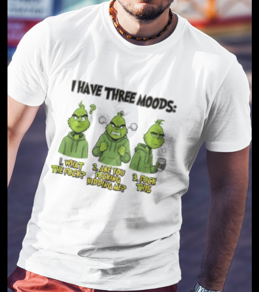 Grinch I Have Three Moods What The Fuck Are You Fucking Kidding Me Fuck This T-Shirt