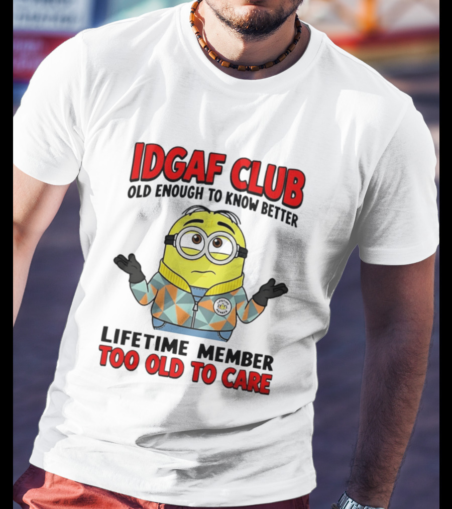 IDGAF Club Old Enough To Know Better Lifetime Member Too Old To Care Minion T-Shirt